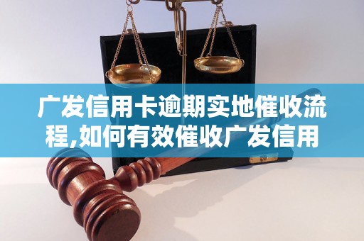 广发信用卡逾期实地催收流程,如何有效催收广发信用卡逾期款项