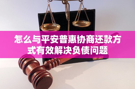 怎么与平安普惠协商还款方式有效解决负债问题