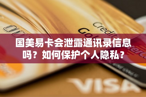 国美易卡会泄露通讯录信息吗？如何保护个人隐私？