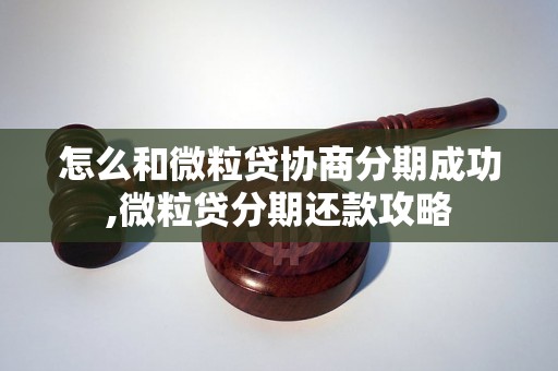 怎么和微粒贷协商分期成功,微粒贷分期还款攻略