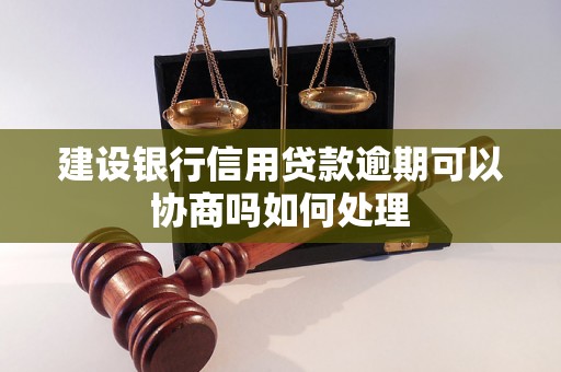 建设银行信用贷款逾期可以协商吗如何处理