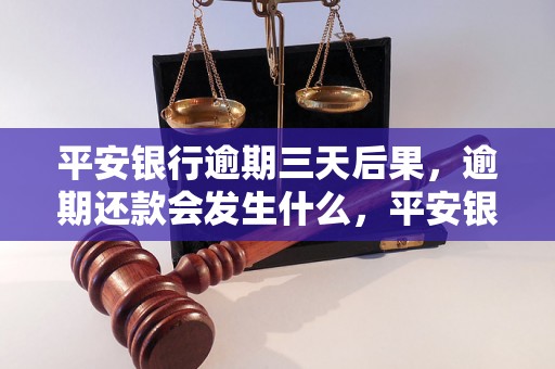 平安银行逾期三天后果，逾期还款会发生什么，平安银行逾期还款罚息详情