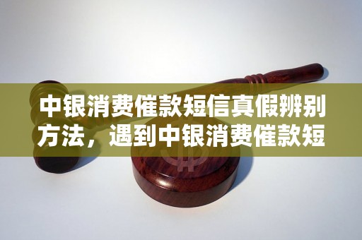 中银消费催款短信真假辨别方法，遇到中银消费催款短信怎么办