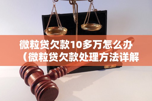 微粒贷欠款10多万怎么办（微粒贷欠款处理方法详解）