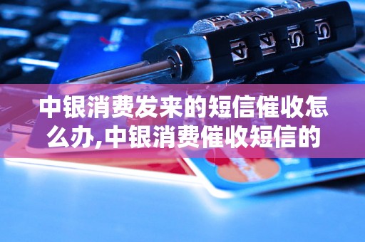 中银消费发来的短信催收怎么办,中银消费催收短信的解决方法