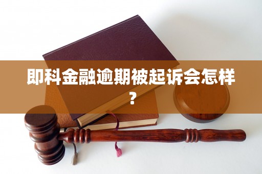 即科金融逾期被起诉会怎样？