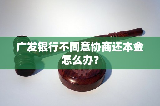 广发银行不同意协商还本金怎么办？