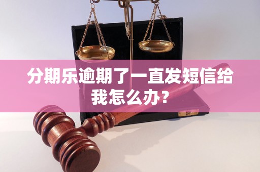 分期乐逾期了一直发短信给我怎么办？