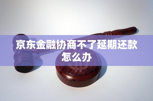 京东金融协商不了延期还款怎么办