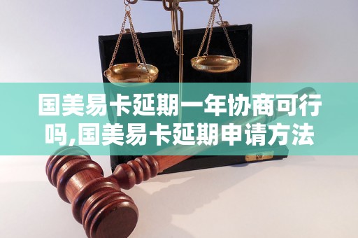 国美易卡延期一年协商可行吗,国美易卡延期申请方法详解