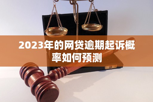 2023年的网贷逾期起诉概率如何预测