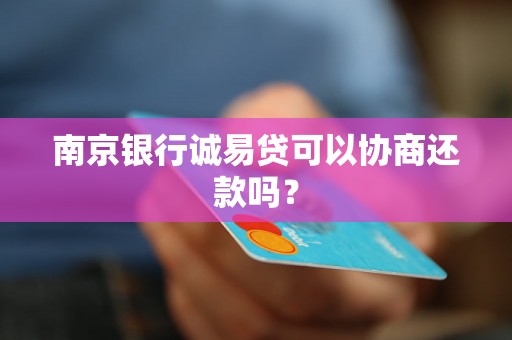 南京银行诚易贷可以协商还款吗？