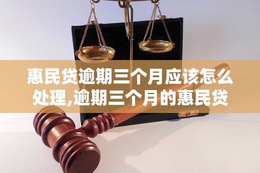 惠民贷逾期三个月应该怎么处理,逾期三个月的惠民贷后果及解决办法