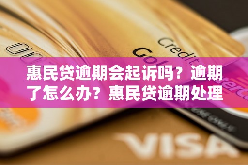 惠民贷逾期会起诉吗？逾期了怎么办？惠民贷逾期处理方法