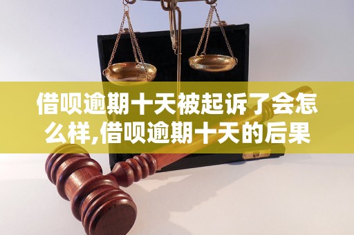 借呗逾期十天被起诉了会怎么样,借呗逾期十天的后果及处理方法