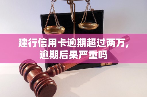 建行信用卡逾期超过两万,逾期后果严重吗