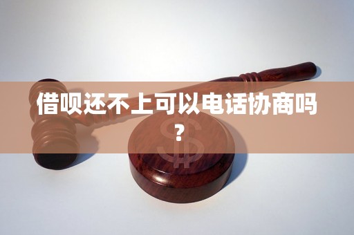 借呗还不上可以电话协商吗？