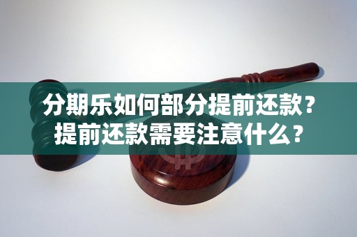 分期乐如何部分提前还款？提前还款需要注意什么？