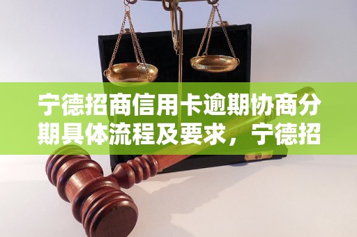 宁德招商信用卡逾期协商分期具体流程及要求，宁德招商信用卡逾期协商分期步骤与注意事项