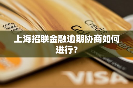 上海招联金融逾期协商如何进行？