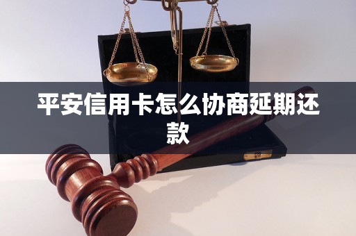 平安信用卡怎么协商延期还款