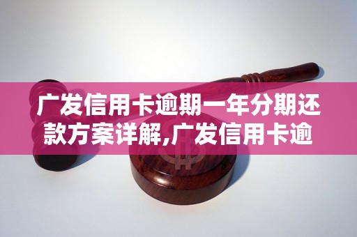 广发信用卡逾期一年分期还款方案详解,广发信用卡逾期一年如何处理