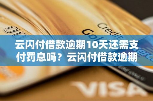 云闪付借款逾期10天还需支付罚息吗？云闪付借款逾期10天的处罚措施