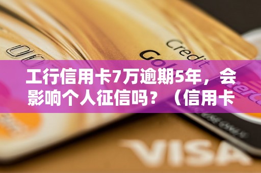 工行信用卡7万逾期5年，会影响个人征信吗？（信用卡逾期对个人信用的影响）