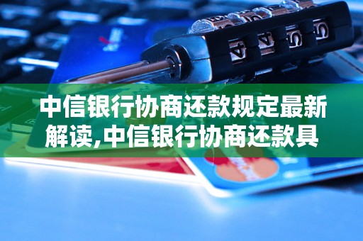 中信银行协商还款规定最新解读,中信银行协商还款具体流程