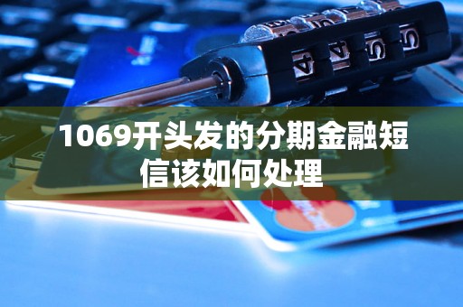 1069开头发的分期金融短信该如何处理