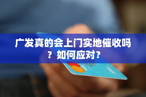 广发真的会上门实地催收吗？如何应对？