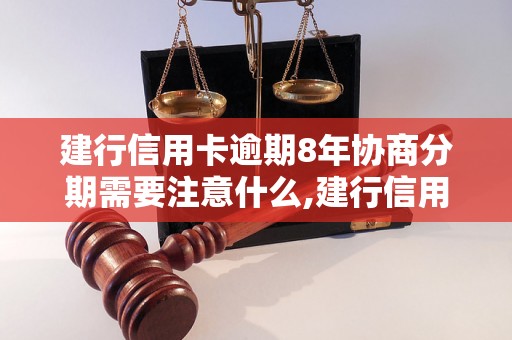 建行信用卡逾期8年协商分期需要注意什么,建行信用卡逾期8年如何协商还款