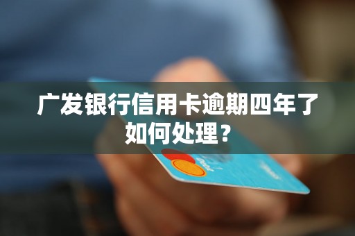 广发银行信用卡逾期四年了如何处理？