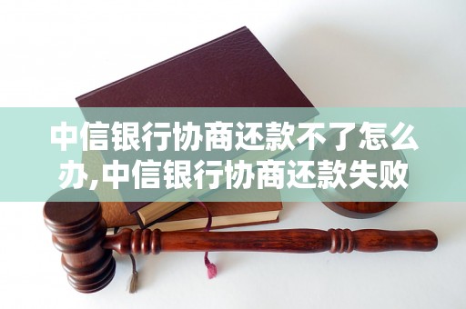 中信银行协商还款不了怎么办,中信银行协商还款失败后的解决方案