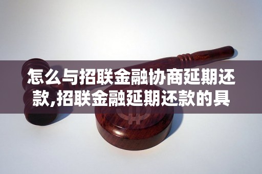 怎么与招联金融协商延期还款,招联金融延期还款的具体流程和注意事项