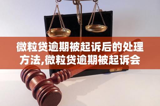 微粒贷逾期被起诉后的处理方法,微粒贷逾期被起诉会怎么样