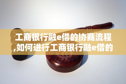 工商银行融e借的协商流程,如何进行工商银行融e借的协商