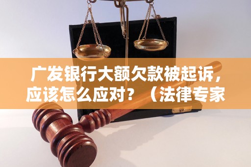 广发银行大额欠款被起诉，应该怎么应对？（法律专家解读）