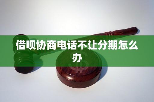 借呗协商电话不让分期怎么办