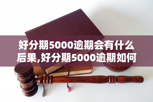 好分期5000逾期会有什么后果,好分期5000逾期如何解决