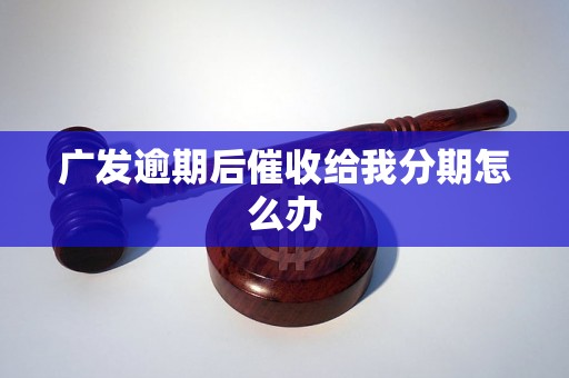 广发逾期后催收给我分期怎么办