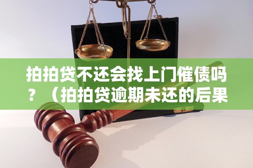 拍拍贷不还会找上门催债吗？（拍拍贷逾期未还的后果）