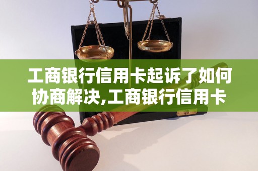 工商银行信用卡起诉了如何协商解决,工商银行信用卡起诉后的解决办法