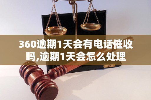 360逾期1天会有电话催收吗,逾期1天会怎么处理