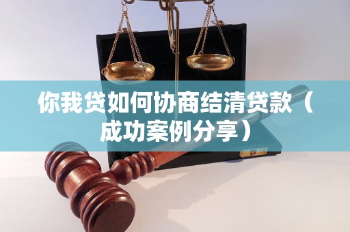 你我贷如何协商结清贷款（成功案例分享）