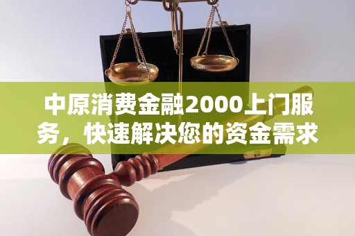 中原消费金融2000上门服务，快速解决您的资金需求问题