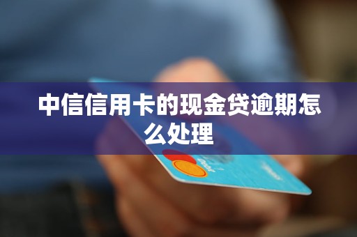 中信信用卡的现金贷逾期怎么处理