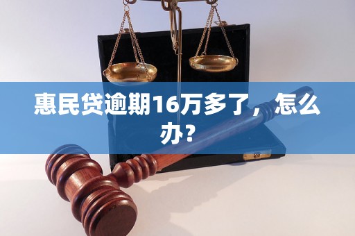 惠民贷逾期16万多了，怎么办？