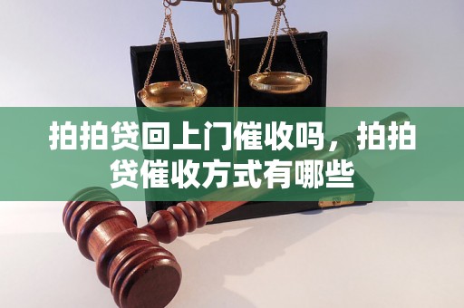 拍拍贷回上门催收吗，拍拍贷催收方式有哪些