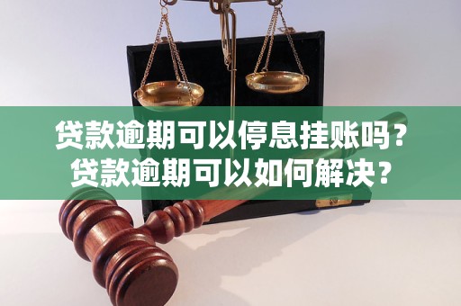 贷款逾期可以停息挂账吗？贷款逾期可以如何解决？